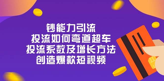 钞 能 力 引 流：投流弯道超车，投流系数及增长方法，创造爆款短视频（20节）插图