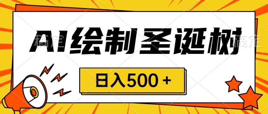 圣诞节风口，卖手绘圣诞树，AI制作 一分钟一个 会截图就能做 小白日入500＋插图