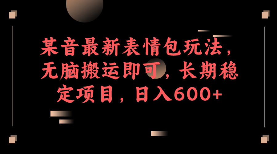 某音最新表情包玩法，无脑搬运即可，长期稳定项目，日入600+插图