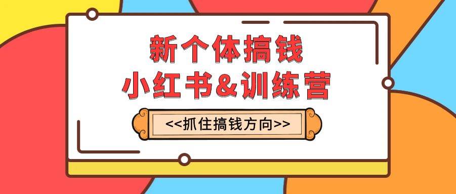 新个体·搞钱-小红书训练营：实战落地运营方法，抓住搞钱方向，每月多搞2w+插图