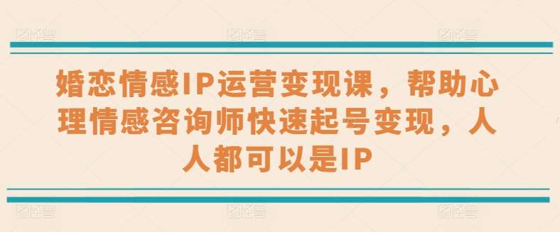 婚恋情感IP运营变现课，帮助心理情感咨询师快速起号变现，人人都可以是IP插图