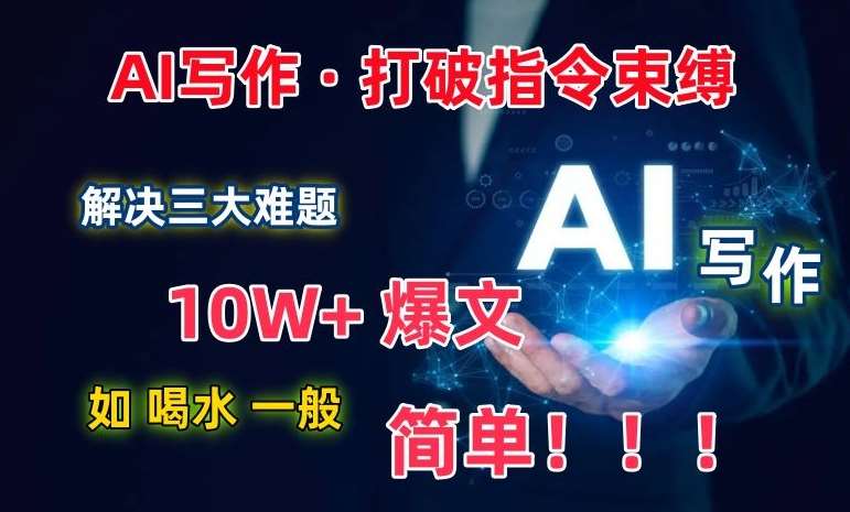 AI写作：解决三大难题，10W+爆文如喝水一般简单，打破指令调教束缚【揭秘】插图