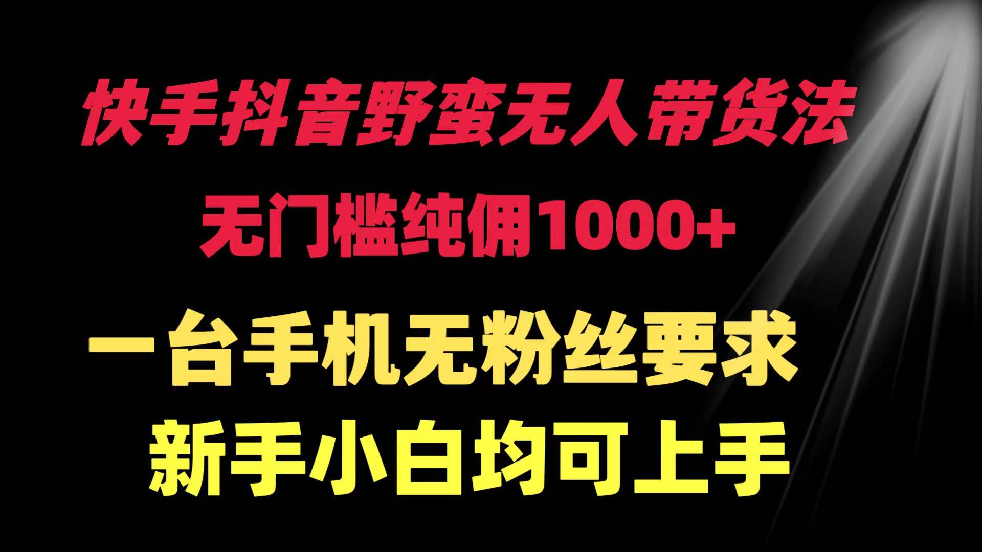 快手抖音野蛮无人带货法 无门槛纯佣1000+ 一台手机无粉丝要求新手小白…插图