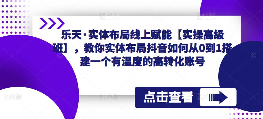 乐天·实体布局线上赋能【实操高级班】，教你实体布局抖音如何从0到1搭建一个有温度的高转化账号插图