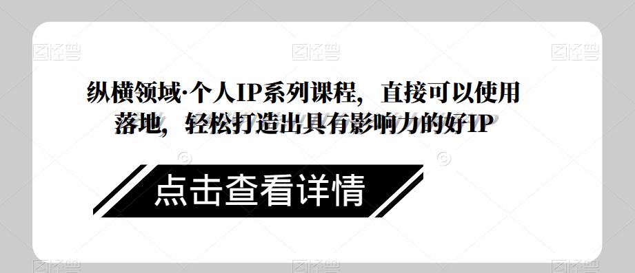 纵横领域·个人IP系列课程，直接可以使用落地，轻松打造出具有影响力的好IP插图