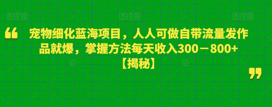 宠物细化蓝海项目，人人可做自带流量发作品就爆，掌握方法每天收入300－800+【揭秘】插图