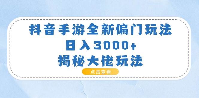 （11075期）抖音手游全新偏门玩法，日入3000+，揭秘大佬玩法插图