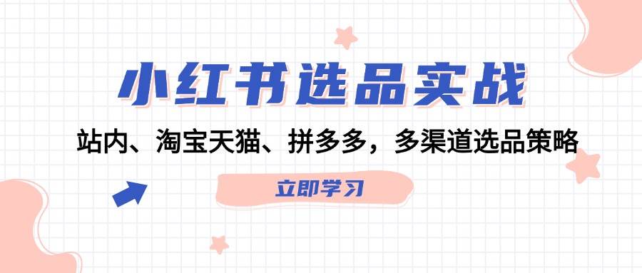 （12443期）小红书选品实战：站内、淘宝天猫、拼多多，多渠道选品策略插图