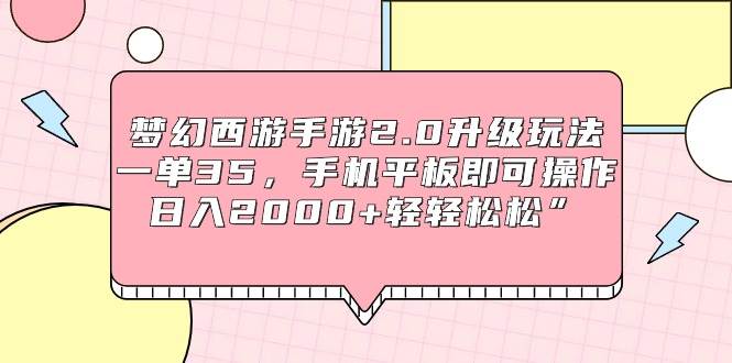 （9303期）梦幻西游手游2.0升级玩法，一单35，手机平板即可操作，日入2000+轻轻松松”插图