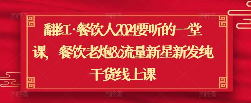 翻红·餐饮人2024要听的一堂课，餐饮老炮&流量新星新发纯干货线上课插图