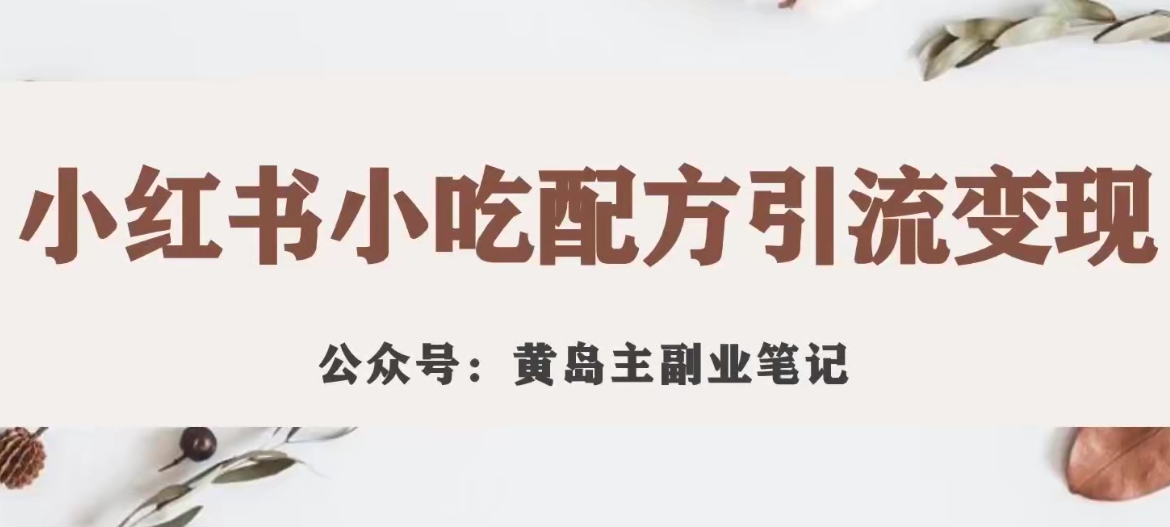 黄岛主·小红书小吃配方引流变现项目，花988买来拆解成视频版课程分享插图