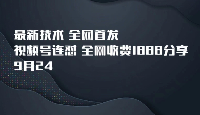 9月24最新技术全网首发，视频号连怼，全网收费1888分享插图