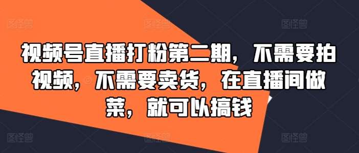 视频号直播打粉第二期，不需要拍视频，不需要卖货，在直播间做菜，就可以搞钱插图