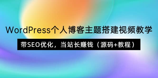 WordPress个人博客主题搭建视频教学，带SEO优化，当站长赚钱（源码+教程）插图