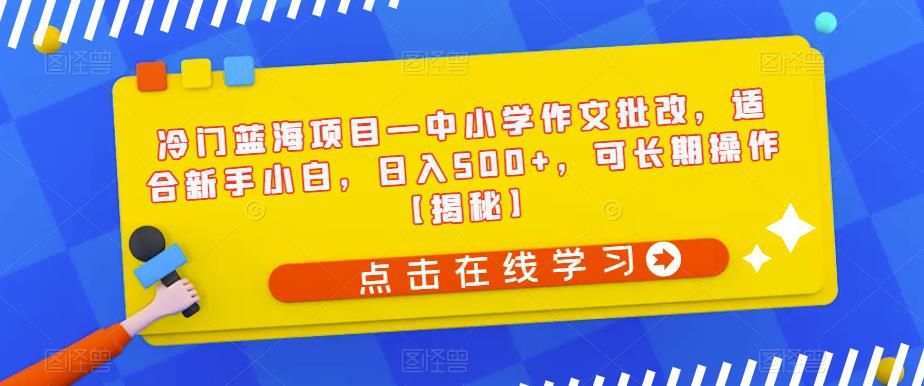 冷门蓝海项目—中小学作文批改，适合新手小白，日入500+，可长期操作【揭秘】插图