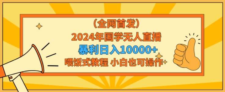 全网首发2024年国学无人直播暴力日入1w，加喂饭式教程，小白也可操作【揭秘】插图