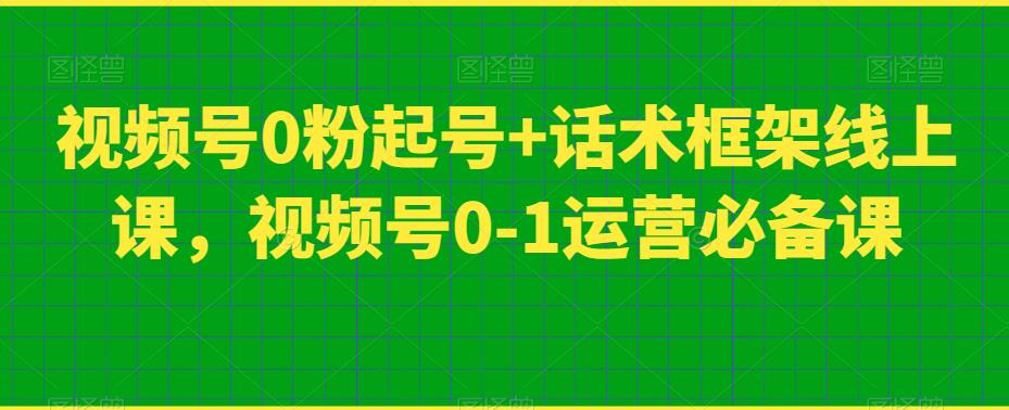 视频号0粉起号+话术框架线上课，视频号0-1运营必备课插图