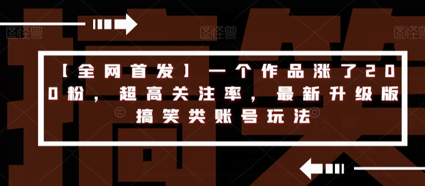 【全网首发】一个作品涨了200粉，超高关注率，最新升级版搞笑类账号玩法插图