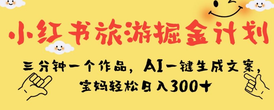 小红书旅游掘金计划，三分钟一个作品，AI一键生成文案，宝妈轻松日入300+【揭秘】插图