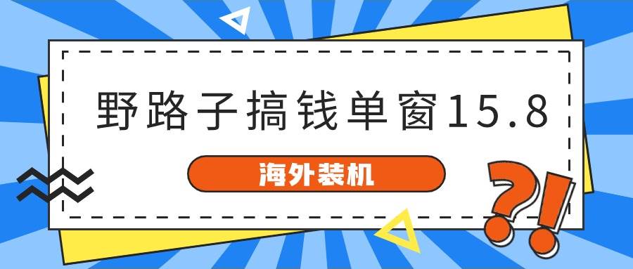 海外装机，野路子搞钱，单窗口15.8，亲测已变现10000+插图