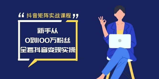 （8867期）抖音矩阵实战课程：新手从0到100万粉丝，全套抖音变现实操插图