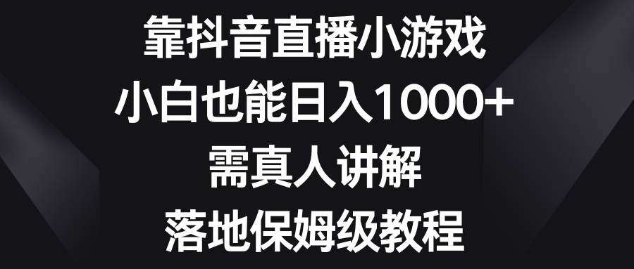 （8408期）靠抖音直播小游戏，小白也能日入1000+，需真人讲解，落地保姆级教程插图