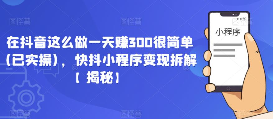 在抖音这么做一天赚300很简单(已实操)，快抖小程序变现拆解【揭秘】插图