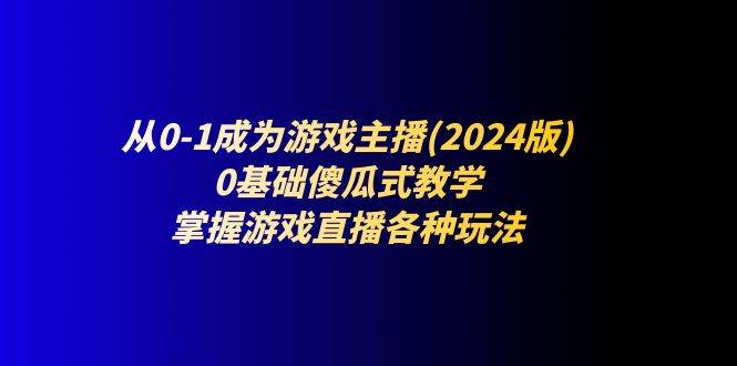 从0-1成为游戏主播(2024版)：0基础傻瓜式教学，掌握游戏直播各种玩法插图