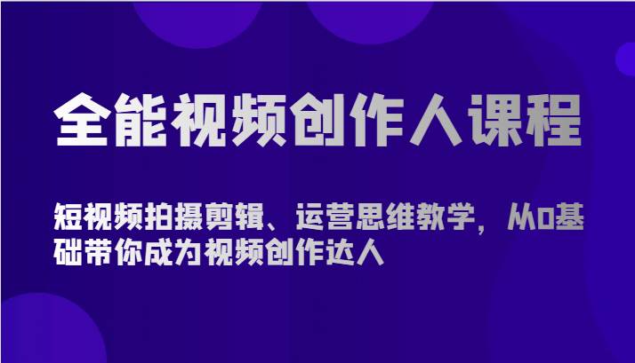 全能视频创作人课程-短视频拍摄剪辑、运营思维教学，从0基础带你成为视频创作达人插图