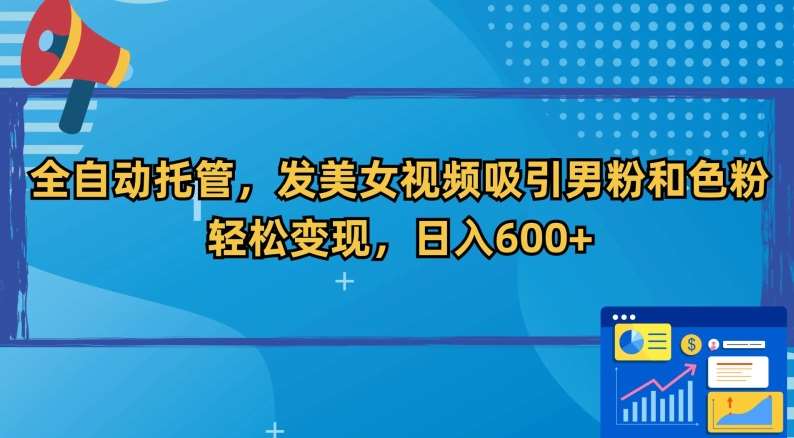 全自动托管，发美女视频吸引男粉和色粉，轻松变现，日入600+【揭秘】插图