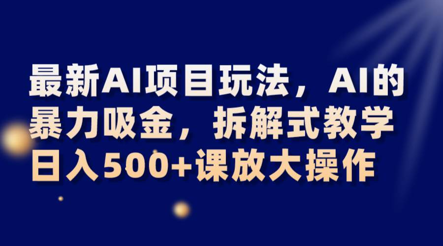 最新AI项目玩法，AI的暴力吸金，拆解式教学，日入500+课放大操作插图