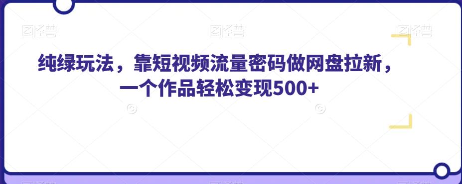 纯绿玩法，靠短视频流量密码做网盘拉新，一个作品轻松变现500+【揭秘】插图