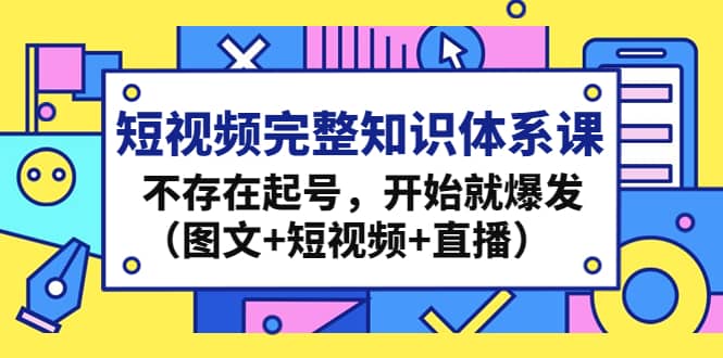 短视频完整知识体系课，不存在起号，开始就爆发（图文+短视频+直播）插图