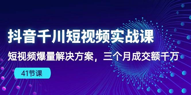 （10246期）抖音千川短视频实战课：短视频爆量解决方案，三个月成交额千万（41节课）插图