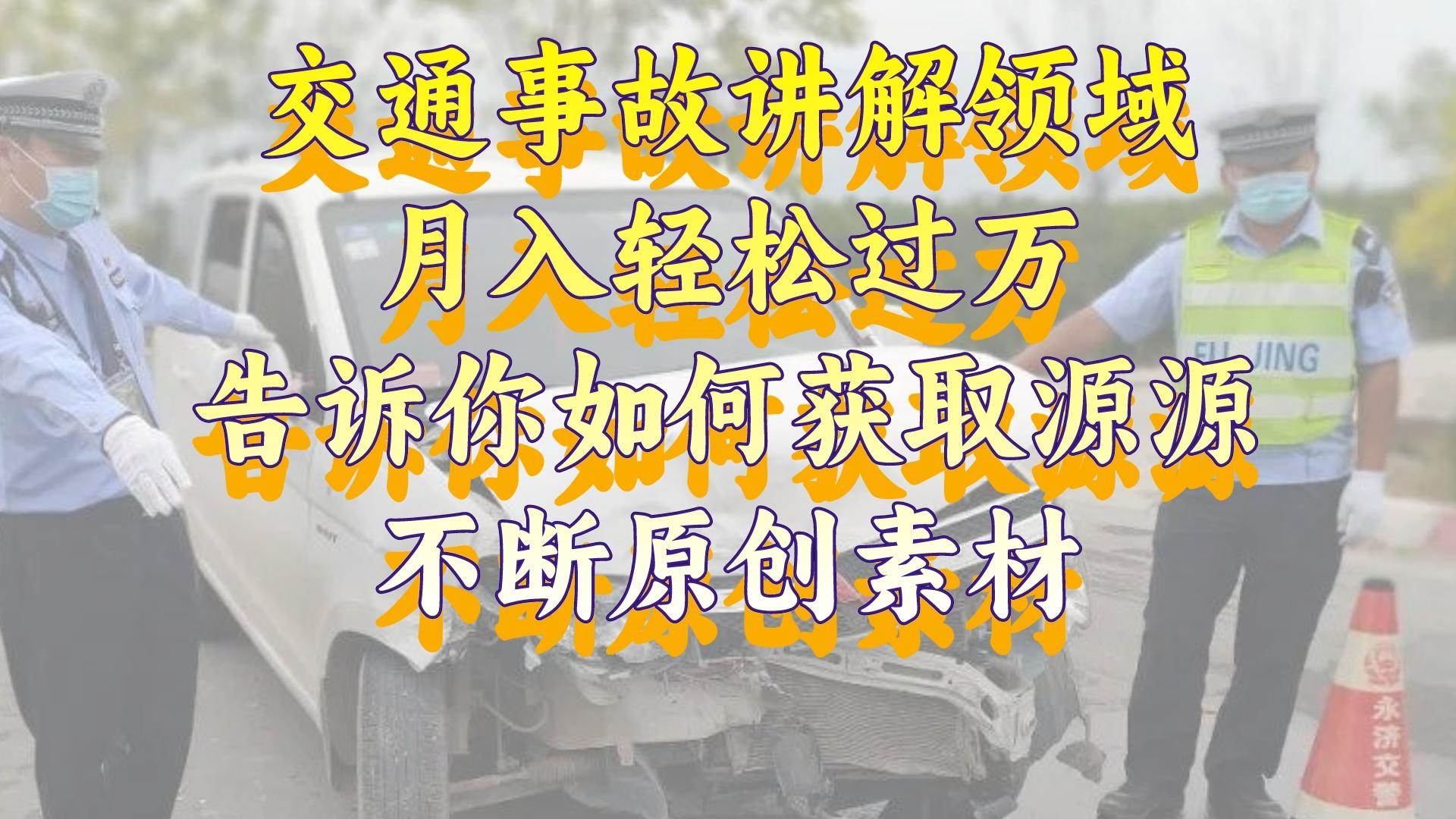 （8453期）交通事故讲解领域，月入轻松过万，告诉你如何获取源源不断原创素材，视…插图