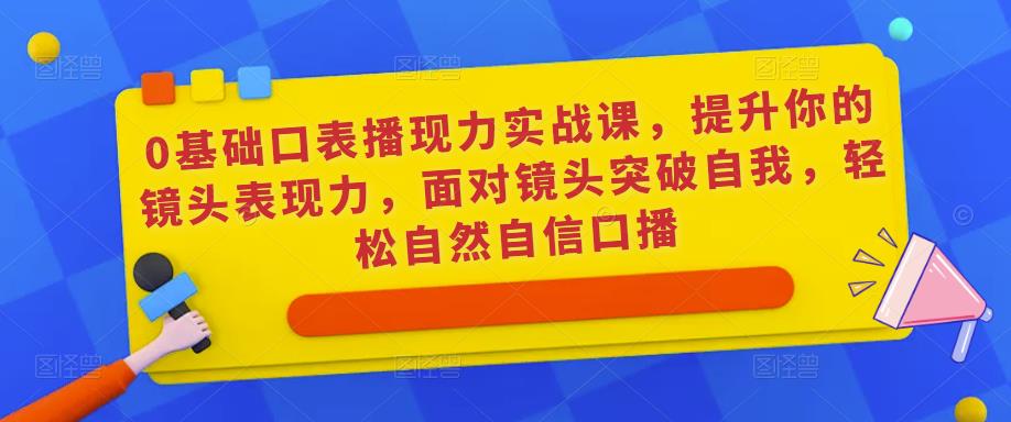 0基础口表播‬现力实战课，提升你的镜头表现力，面对镜头突破自我，轻松自然自信口播插图