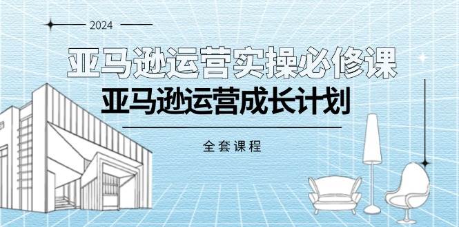 （11668期）亚马逊运营实操必修课，亚马逊运营成长计划（全套课程）插图