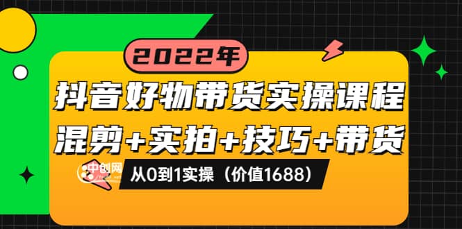 抖音好物带货实操课程：混剪+实拍+技巧+带货：从0到1实操（价值1688）插图