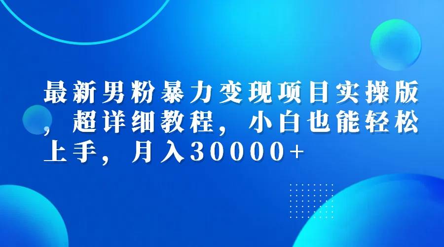 （12661期）最新男粉暴力变现项目实操版，超详细教程，小白也能轻松上手，月入30000+插图