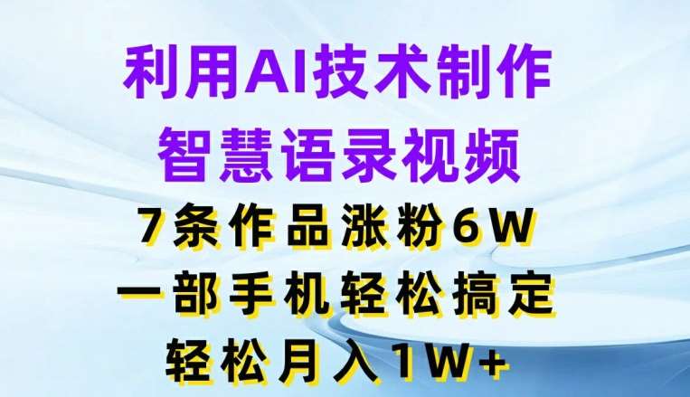 利用AI技术制作智慧语录视频，7条作品涨粉6W，一部手机轻松搞定，轻松月入1W+插图