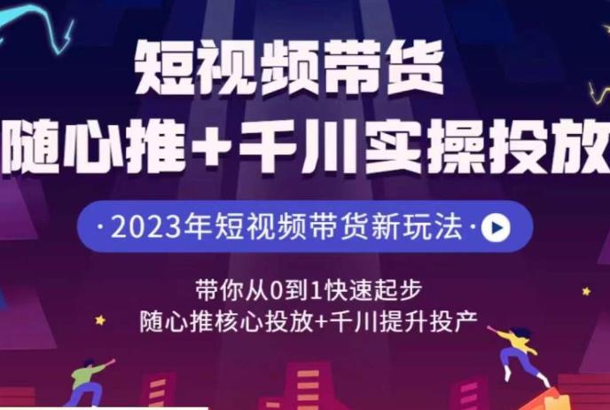 短视频带货随心推+千川实操投放，​带你从0到1快速起步，随心推核心投放+千川提升投产插图