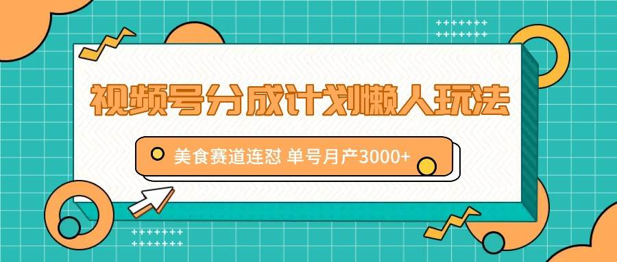 视频号分成计划懒人玩法，美食赛道连怼 单号月产3000+插图