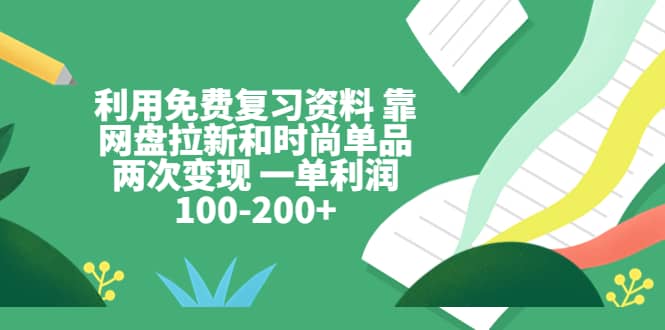 利用免费复习资料 靠网盘拉新和时尚单品两次变现 一单利润100-200+插图