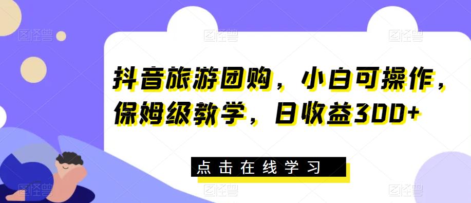 抖音旅游团购，小白可操作，保姆级教学，日收益300+【揭秘】插图