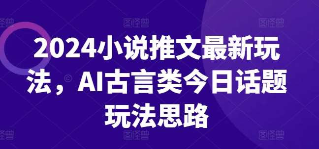 2024小说推文最新玩法，AI古言类今日话题玩法思路插图