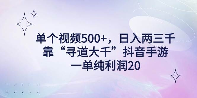 单个视频500+，日入两三千轻轻松松，靠“寻道大千”抖音手游，一单纯利…插图