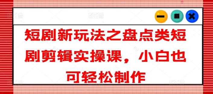 短剧新玩法之盘点类短剧剪辑实操课，小白也可轻松制作插图