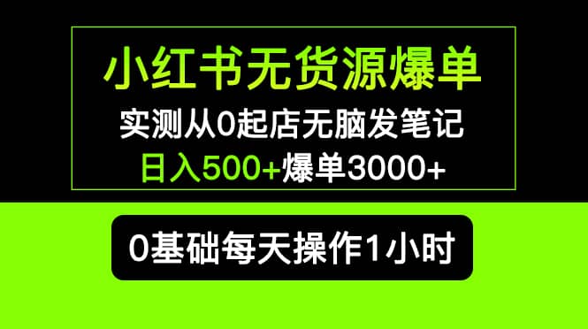 小红书无货源爆单 实测从0起店无脑发笔记爆单3000+长期项目可多店插图