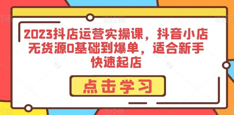 2023抖店运营实操课，抖音小店无货源0基础到爆单，适合新手快速起店插图