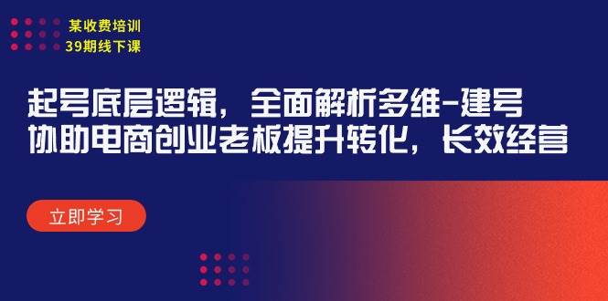 （9806期）某收费培训39期线下课：起号底层逻辑，全面解析多维 建号，协助电商创业…插图